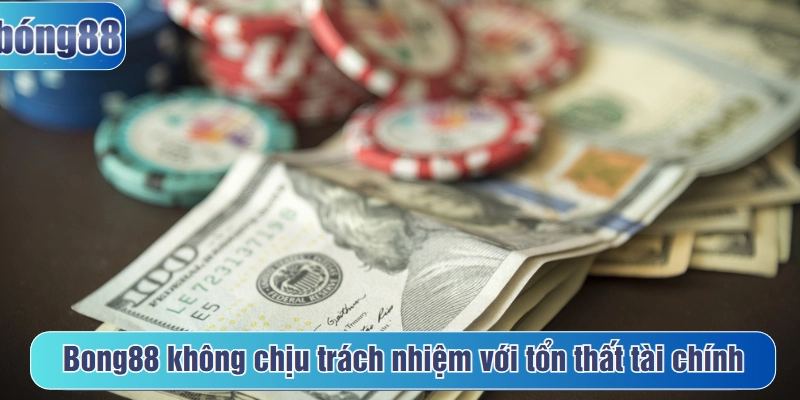 Bong88 không chịu trách nhiệm với tổn thất tài chính
