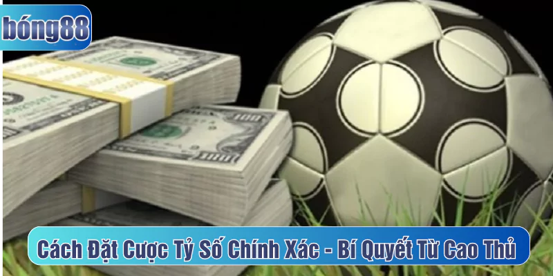 Cách đặt cược tỷ số chính xác bí quyết từ cao thủ