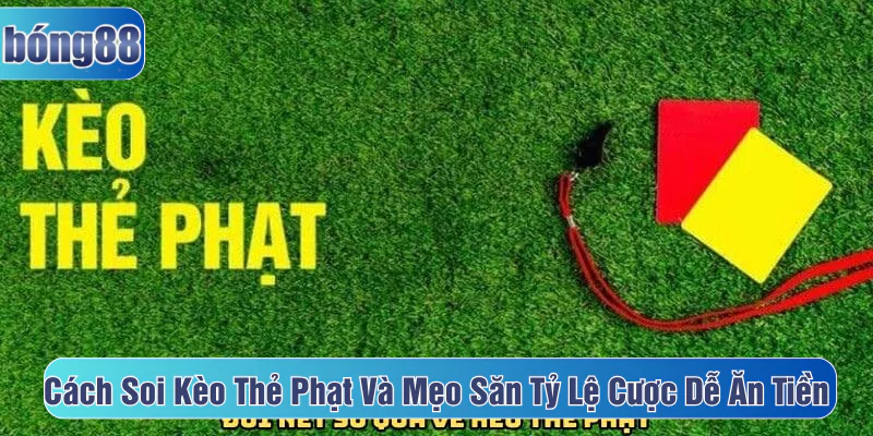 Cách soi kèo thẻ phạt và mẹo săn tỷ lệ cược dễ ăn tiền