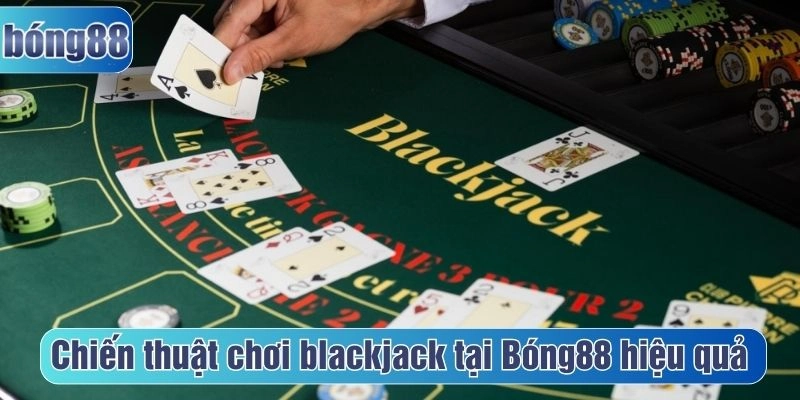 Chiến thuật chơi blackjack tại Bóng88 hiệu quả