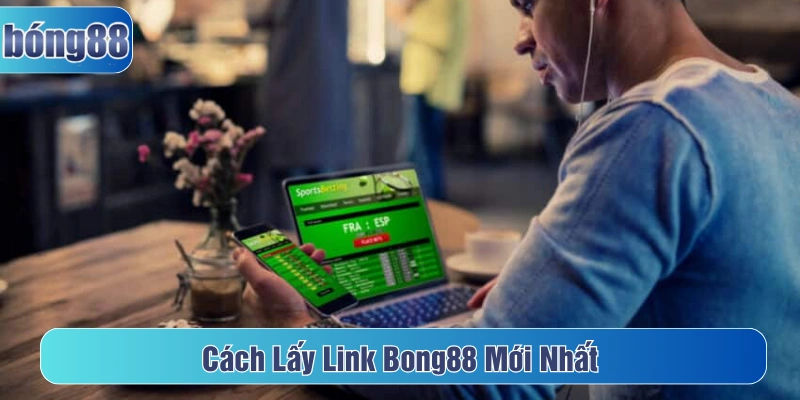Tham khảo cách lấy được link Bong88 mới nhất