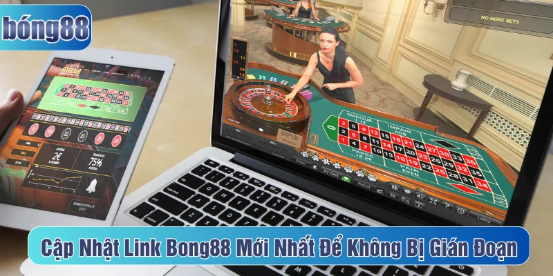 Cập nhật link Bong88 thường xuyên để việc cá cược không gián đoạn