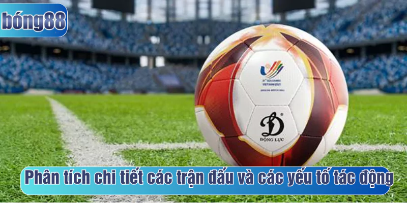 Phân tích chi tiết các trận đấu và các yếu tố tác động