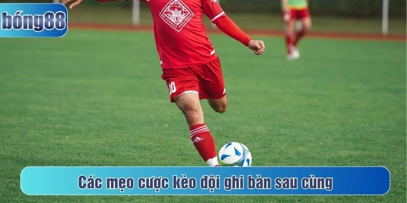 Tham khảo mẹo cược kèo ghi bàn sau cùng