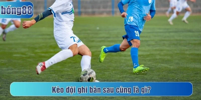 Tìm hiểu về kèo đội ghi bàn sau cùng
